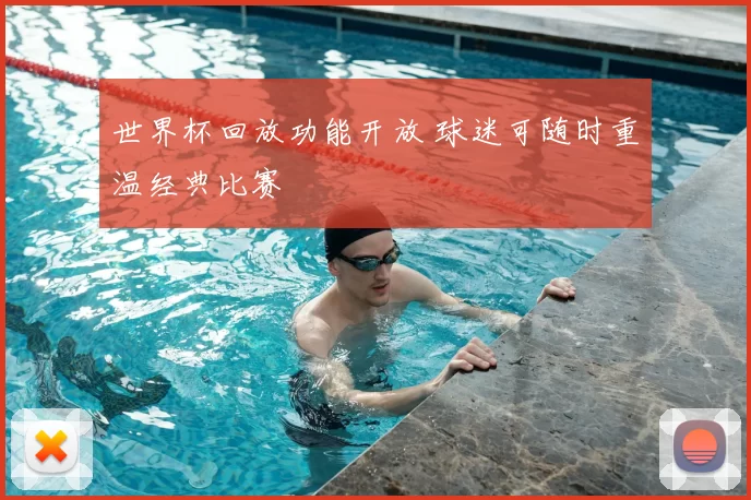 世界杯回放功能开放 球迷可随时重温经典比赛