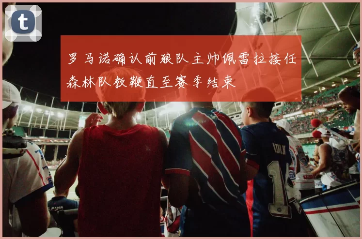 罗马诺确认前狼队主帅佩雷拉接任森林队教鞭直至赛季结束