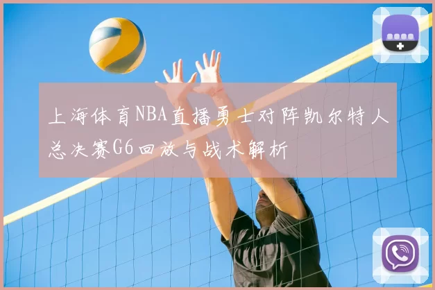 上海体育NBA直播勇士对阵凯尔特人总决赛G6回放与战术解析