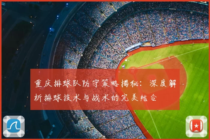 重庆排球队防守策略揭秘：深度解析排球技术与战术的完美结合