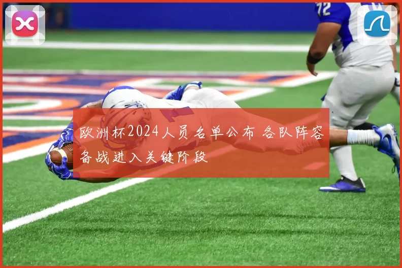 欧洲杯2024人员名单公布 各队阵容备战进入关键阶段