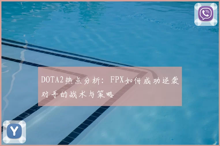 DOTA2热点分析：FPX如何成功逆袭对手的战术与策略