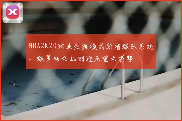 NBA2K20职业生涯模式新增球队系统,球员转会机制迎来重大调整