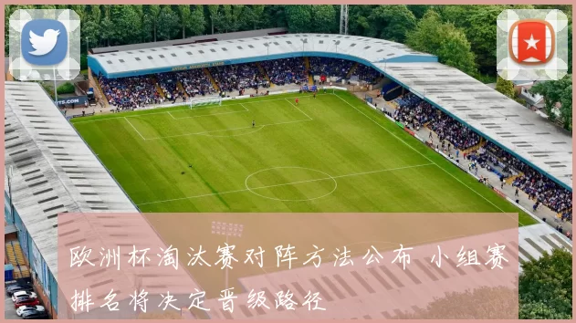 欧洲杯淘汰赛对阵方法公布 小组赛排名将决定晋级路径