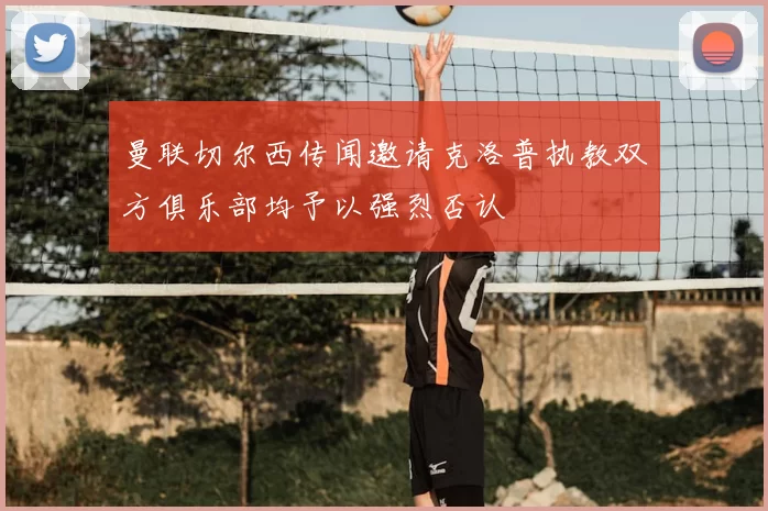 曼联切尔西传闻邀请克洛普执教双方俱乐部均予以强烈否认