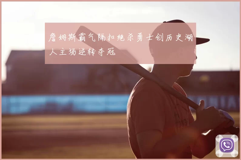 詹姆斯霸气隔扣绝杀勇士创历史湖人主场逆转夺冠
