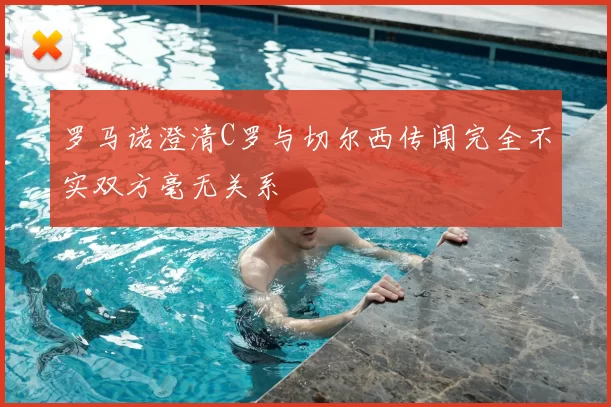 罗马诺澄清C罗与切尔西传闻完全不实双方毫无关系