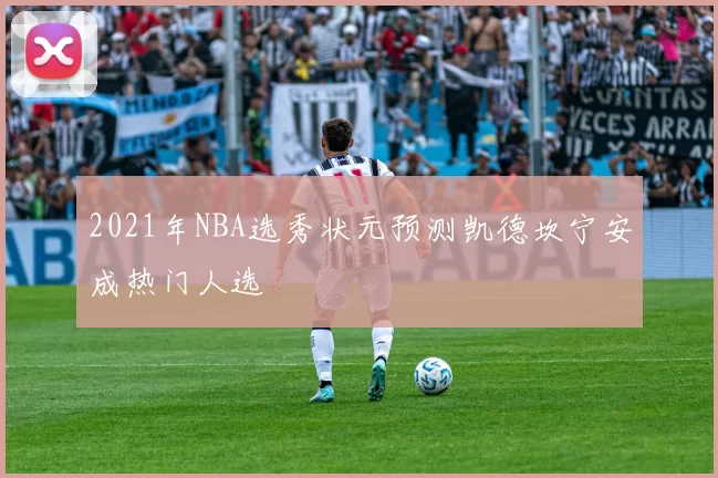 2021年NBA选秀状元预测凯德坎宁安成热门人选