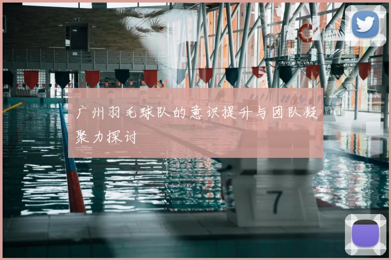 广州羽毛球队的意识提升与团队凝聚力探讨