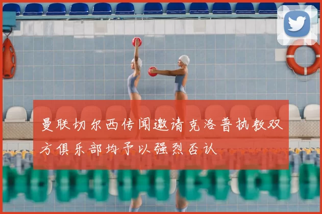 曼联切尔西传闻邀请克洛普执教双方俱乐部均予以强烈否认