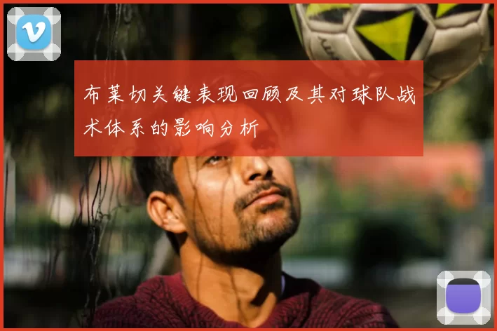 布莱切关键表现回顾及其对球队战术体系的影响分析