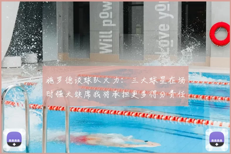 施罗德谈球队火力:三大球星在场时强大缺席我将承担更多得分责任