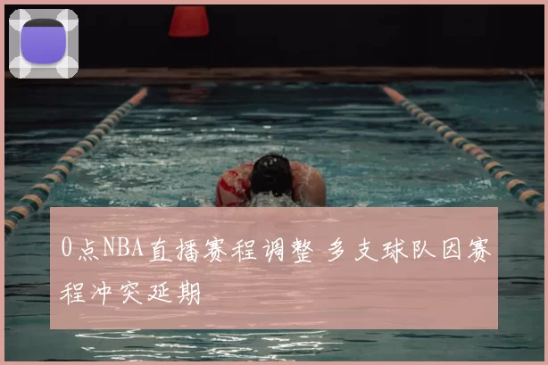 0点NBA直播赛程调整 多支球队因赛程冲突延期