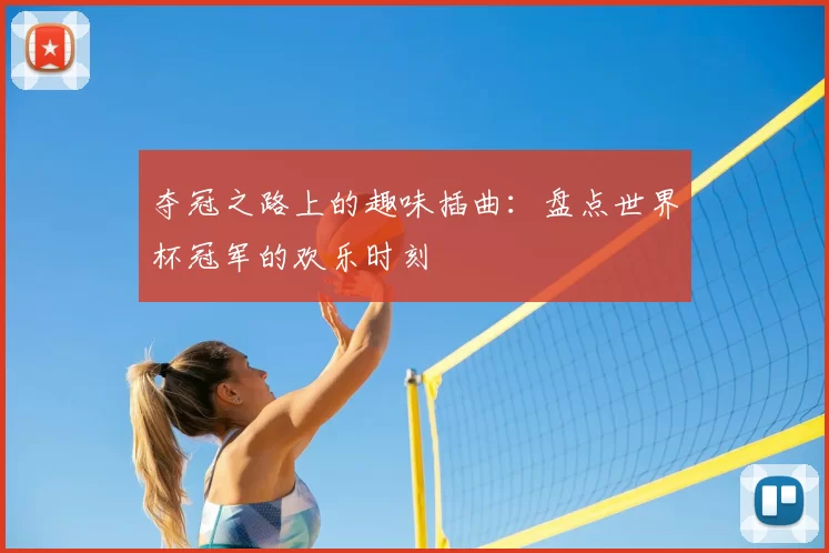 夺冠之路上的趣味插曲：盘点世界杯冠军的欢乐时刻