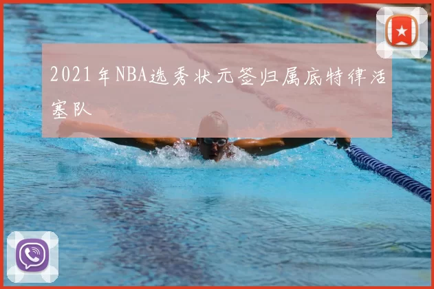 2021年NBA选秀状元签归属底特律活塞队