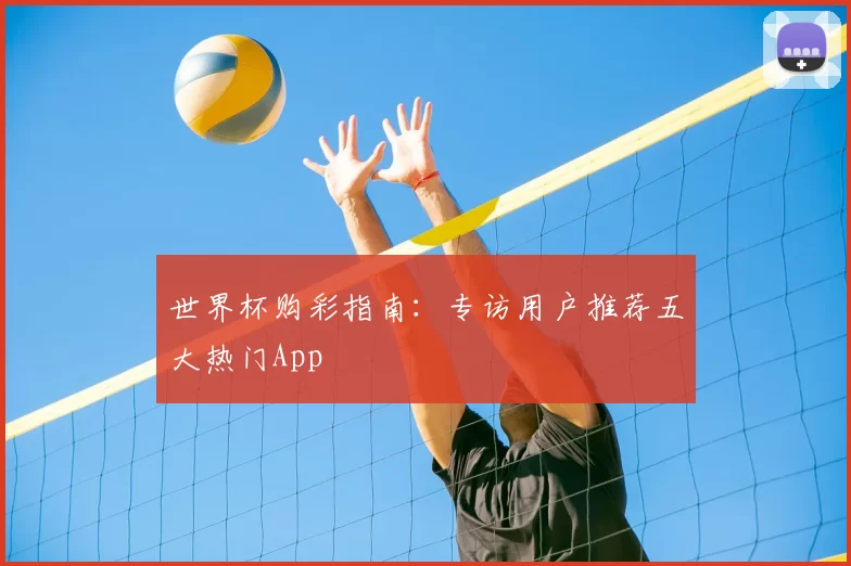 世界杯购彩指南：专访用户推荐五大热门App