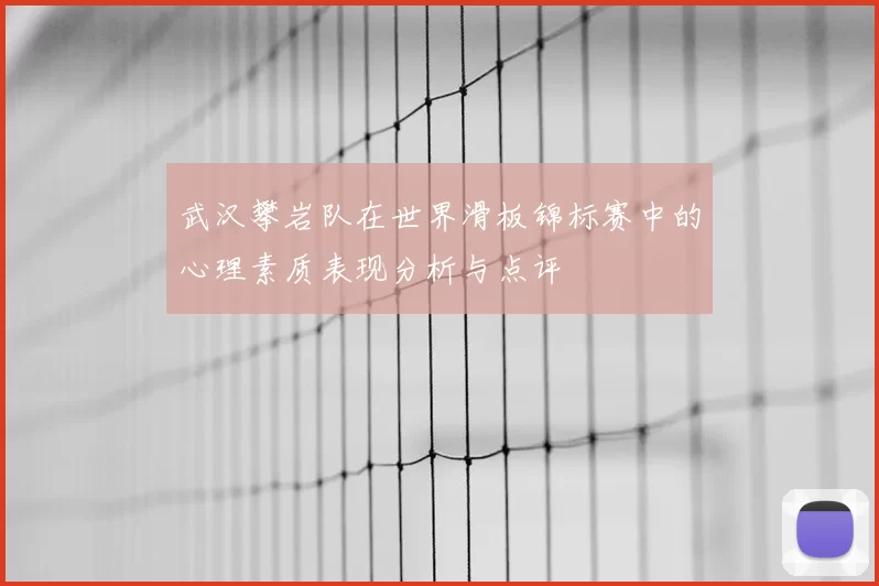 武汉攀岩队在世界滑板锦标赛中的心理素质表现分析与点评