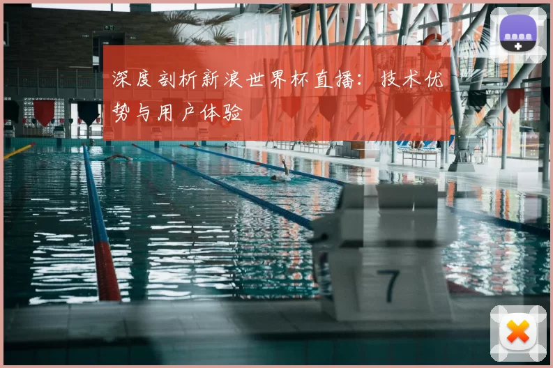 深度剖析新浪世界杯直播：技术优势与用户体验