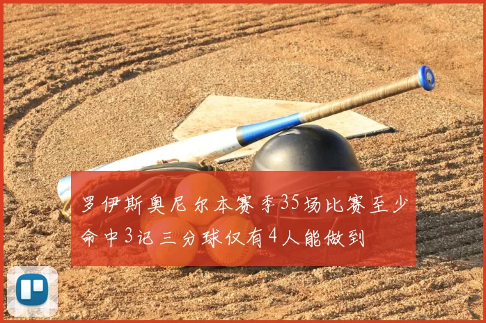 罗伊斯奥尼尔本赛季35场比赛至少命中3记三分球仅有4人能做到