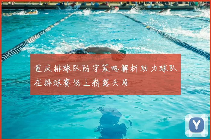 重庆排球队防守策略解析助力球队在排球赛场上崭露头角