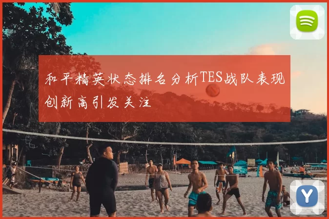 和平精英状态排名分析TES战队表现创新高引发关注