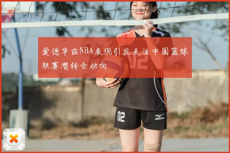 爱德华兹NBA表现引发关注中国篮球联赛潜转会动向